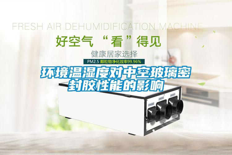 环境温湿度对中空玻璃密封胶性能的影响