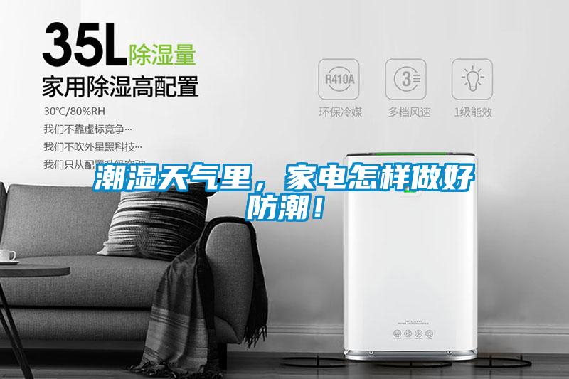 潮湿天气里，家电怎样做好防潮！