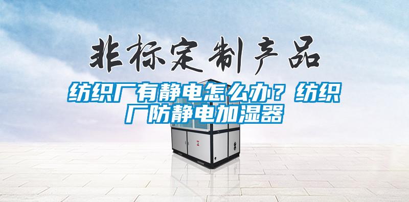 纺织厂有静电怎么办？纺织厂防静电加湿器