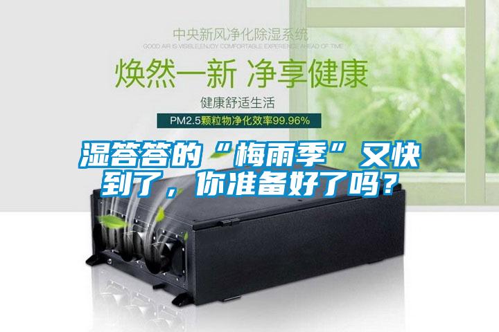 湿答答的“梅雨季”又快到了，你准备好了吗？