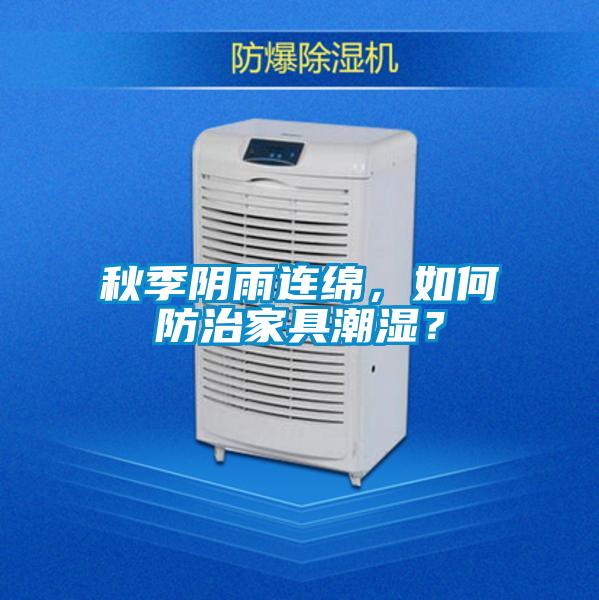 秋季阴雨连绵，如何防治家具潮湿？
