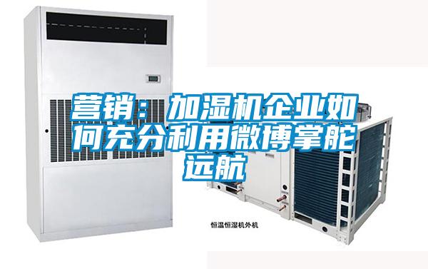 营销：加湿机企业如何充分利用微博掌舵远航