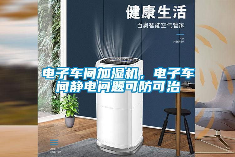 电子车间加湿机，电子车间静电问题可防可治