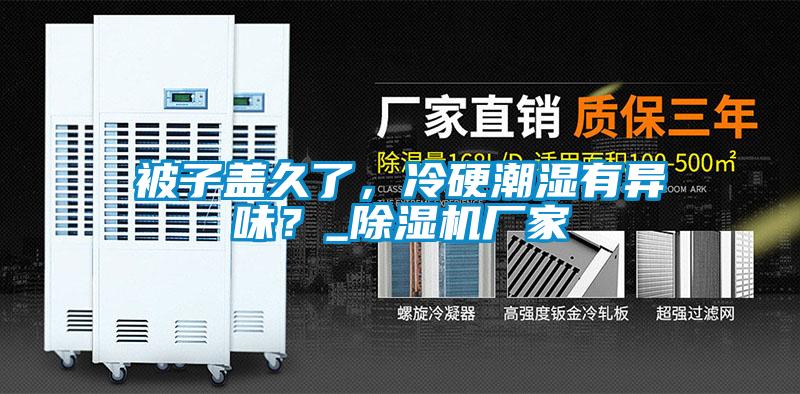 被子盖久了，冷硬潮湿有异味？_黄瓜视频下载污机厂家