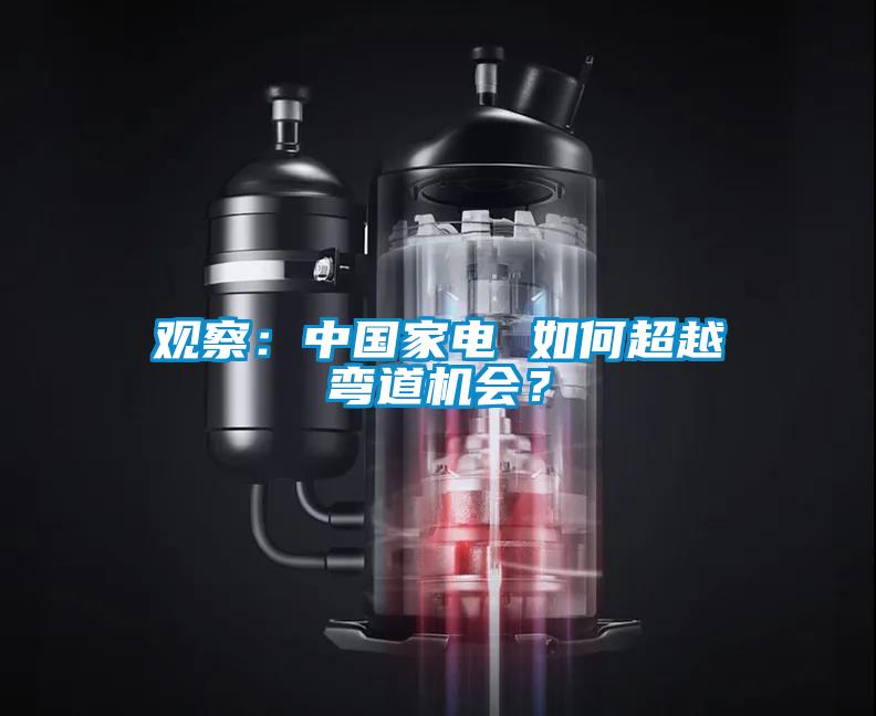 观察：中国家电 如何超越弯道机会？