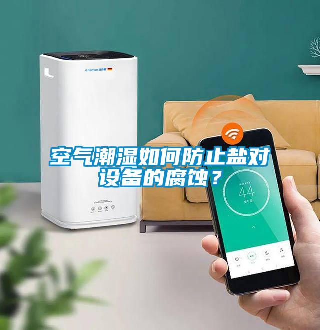 空气潮湿如何防止盐对设备的腐蚀？