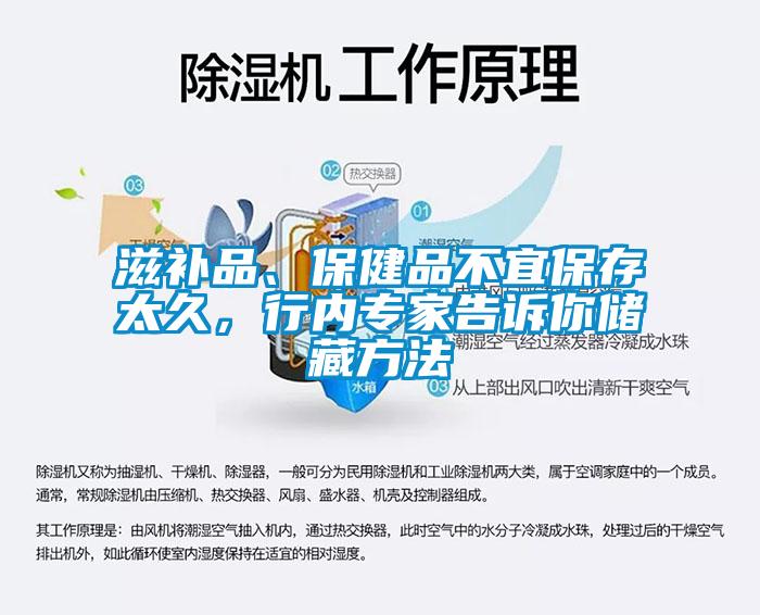 滋补品、保健品不宜保存太久，行内专家告诉你储藏方法