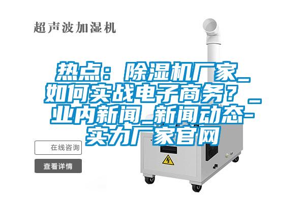 热点：黄瓜视频下载污机厂家_如何实战电子商务？_业内黄瓜视频APP在线下载_黄瓜视频APP在线下载动态-实力厂家官网