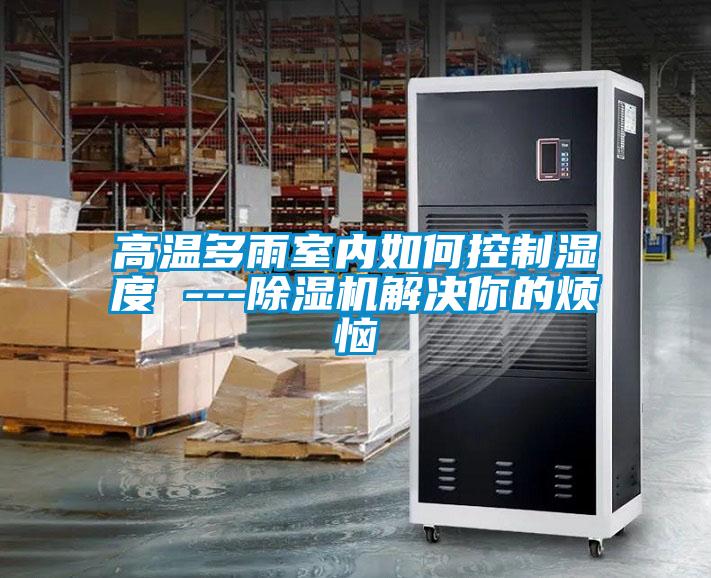 高温多雨室内如何控制湿度 ---黄瓜视频下载污机解决你的烦恼