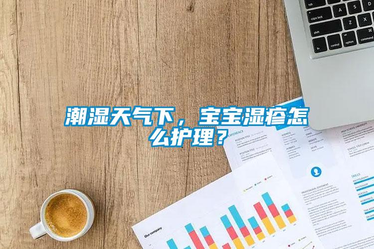 潮湿天气下，宝宝湿疹怎么护理？