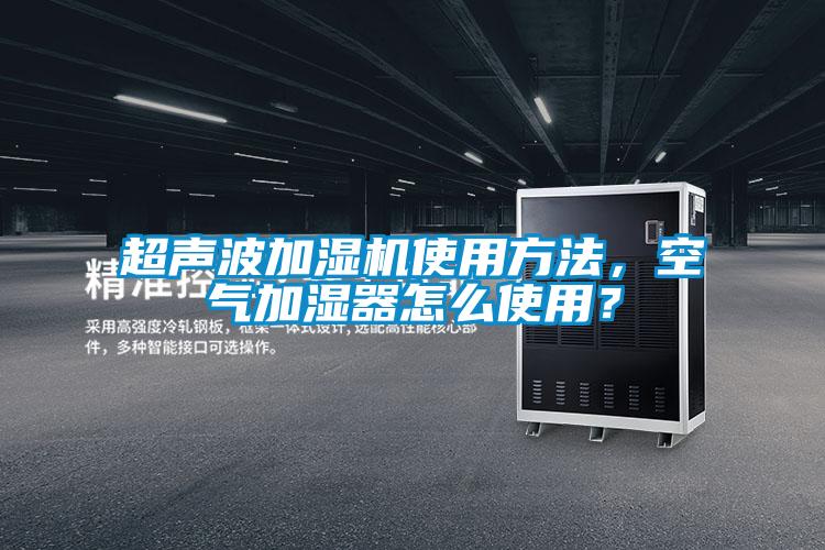 超声波加湿机使用方法,空气加湿器怎么使用?