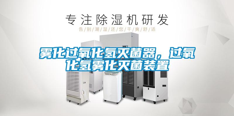 雾化过氧化氢灭菌器，过氧化氢雾化灭菌装置