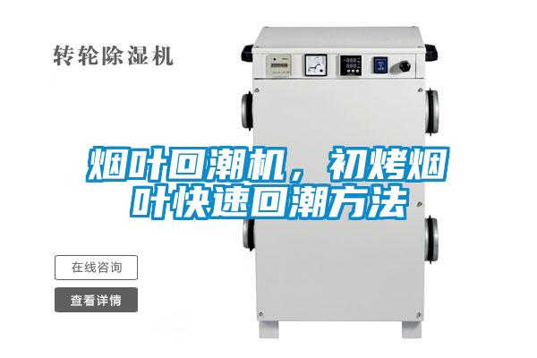 烟叶回潮机，初烤烟叶快速回潮方法
