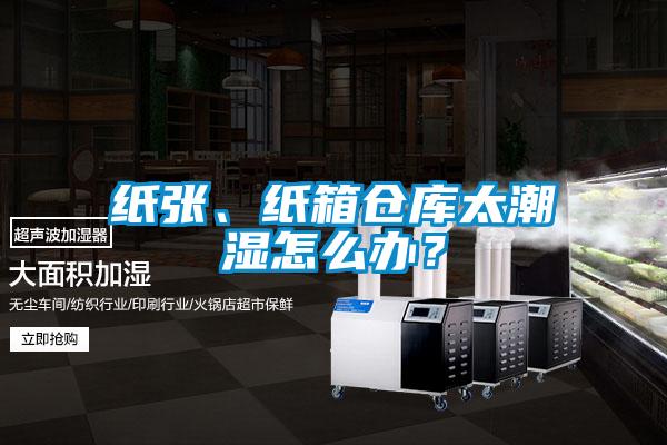 纸张、纸箱仓库太潮湿怎么办？