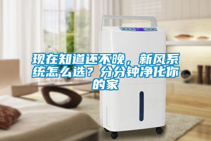 现在知道还不晚，新风系统怎么选？分分钟净化你的家