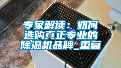 专家解读：如何选购真正专业的黄瓜视频下载污机品牌_重复