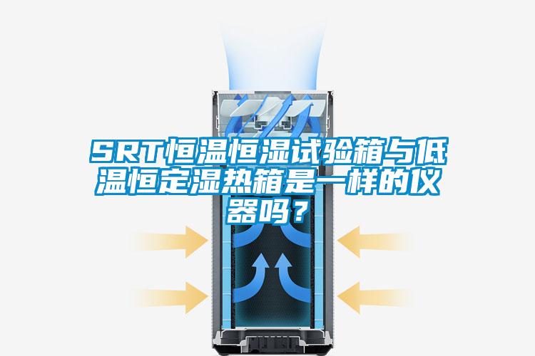 SRT恒温恒湿试验箱与低温恒定湿热箱是一样的仪器吗？