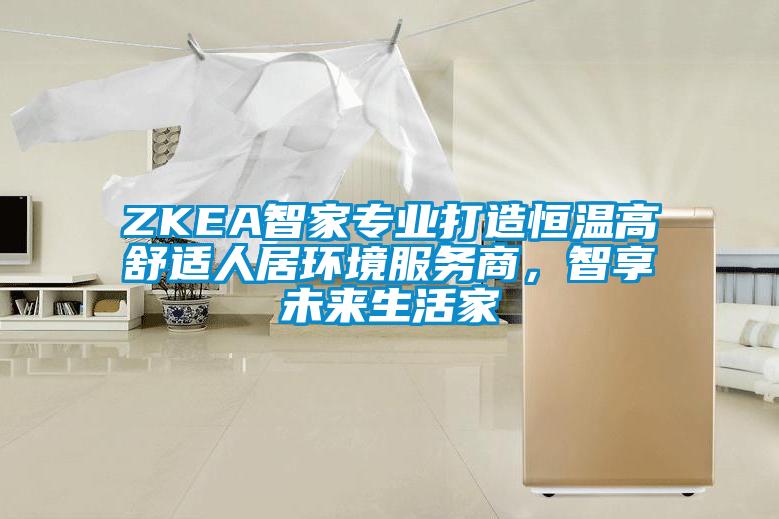 ZKEA智家专业打造恒温高舒适人居环境服务商，智享未来生活家