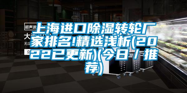 上海进口黄瓜视频下载污转轮厂家排名!精选浅析(2022已更新)(今日／推荐)