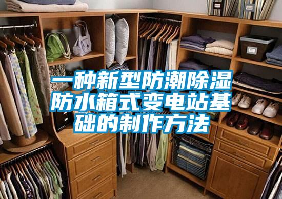 一种新型防潮黄瓜视频下载污防水箱式变电站基础的制作方法