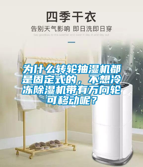为什么转轮抽湿机都是固定式的，不想冷冻黄瓜视频下载污机带有万向轮可移动呢？