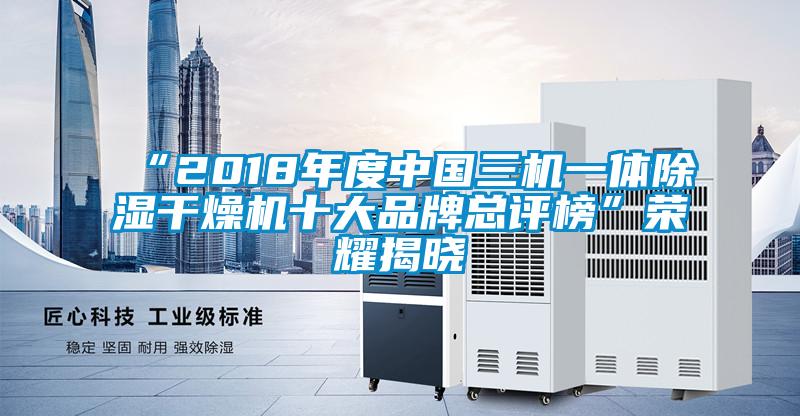 “2018年度中国三机一体黄瓜视频下载污干燥机十大品牌总评榜”荣耀揭晓