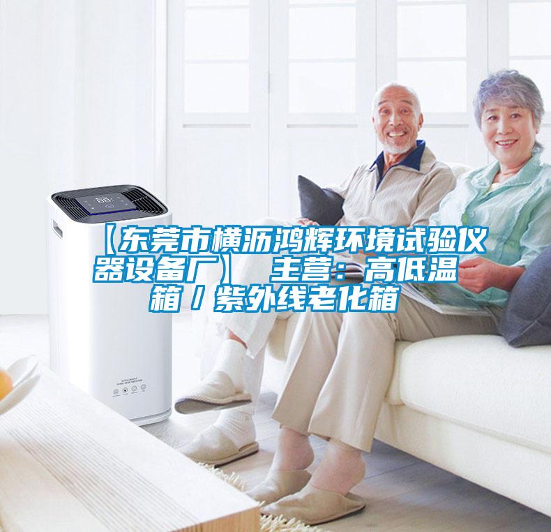 【东莞市横沥鸿辉环境试验仪器设备厂】 主营：高低温箱／紫外线老化箱