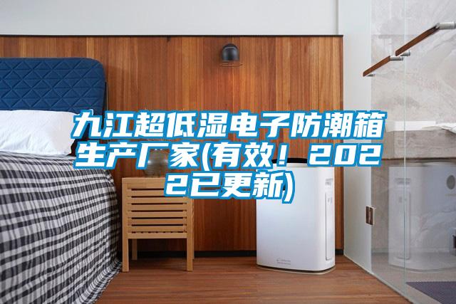 九江超低湿电子防潮箱生产厂家(有效！2022已更新)