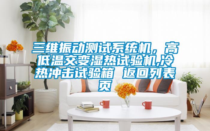 三维振动测试系统机，高低温交变湿热试验机,冷热冲击试验箱 返回列表页
