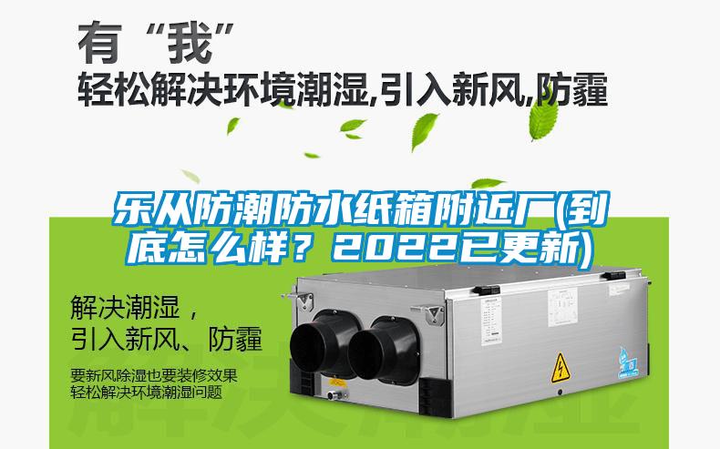 乐从防潮防水纸箱附近厂(到底怎么样？2022已更新)