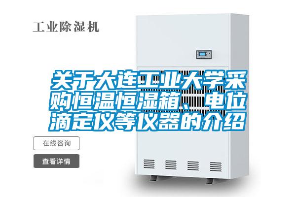关于大连工业大学采购恒温恒湿箱、电位滴定仪等仪器的介绍