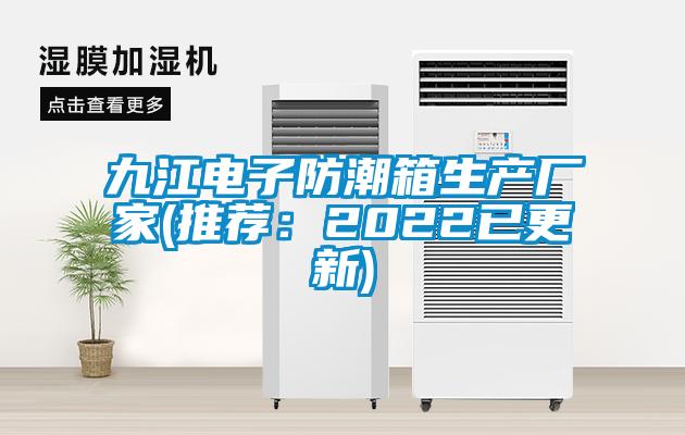 九江电子防潮箱生产厂家(推荐：2022已更新)