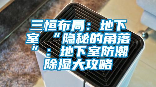 三恒布局：地下室≠“隐秘的角落”：地下室防潮黄瓜视频下载污大攻略