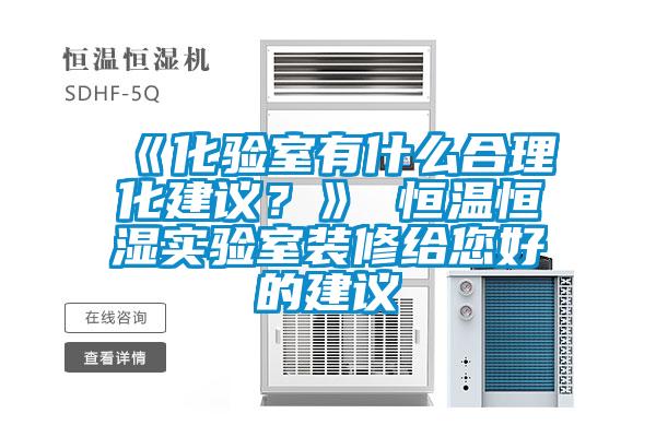 《化验室有什么合理化建议？》 恒温恒湿实验室装修给您好的建议