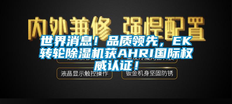 世界消息！品质领先，EK转轮黄瓜视频下载污机获AHRI国际权威认证！