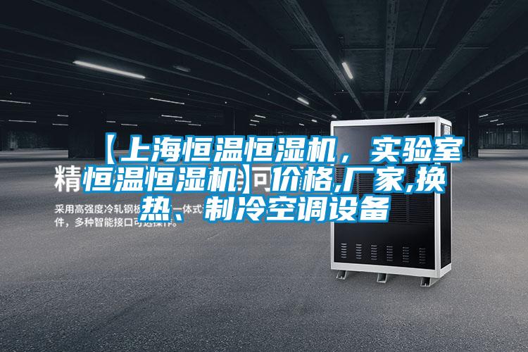 【上海恒温恒湿机，实验室恒温恒湿机】价格,厂家,换热、制冷空调设备