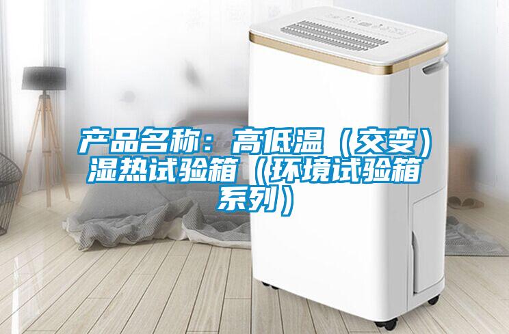 产品名称：高低温（交变）湿热试验箱（环境试验箱系列）
