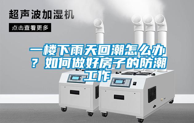 一楼下雨天回潮怎么办？如何做好房子的防潮工作