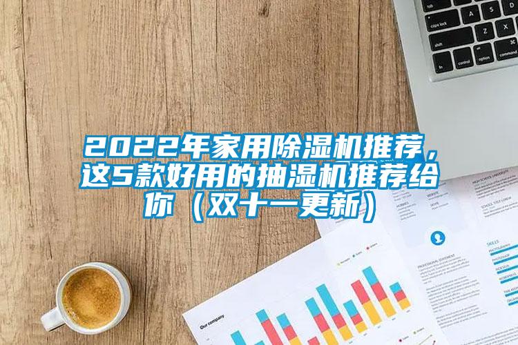 2022年家用黄瓜视频下载污机推荐，这5款好用的抽湿机推荐给你（双十一更新）