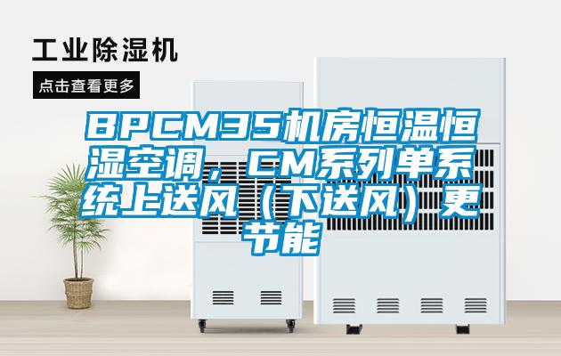 BPCM35机房恒温恒湿空调，CM系列单系统上送风（下送风）更节能
