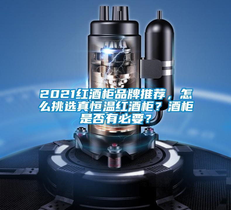 2021红酒柜品牌推荐，怎么挑选真恒温红酒柜？酒柜是否有必要？
