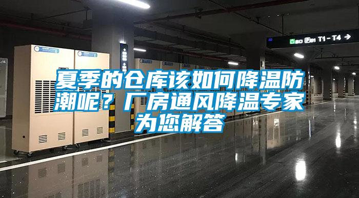 夏季的仓库该如何降温防潮呢？厂房通风降温专家为您解答