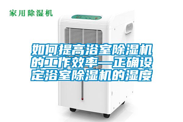 如何提高浴室黄瓜视频下载污机的工作效率—正确设定浴室黄瓜视频下载污机的湿度