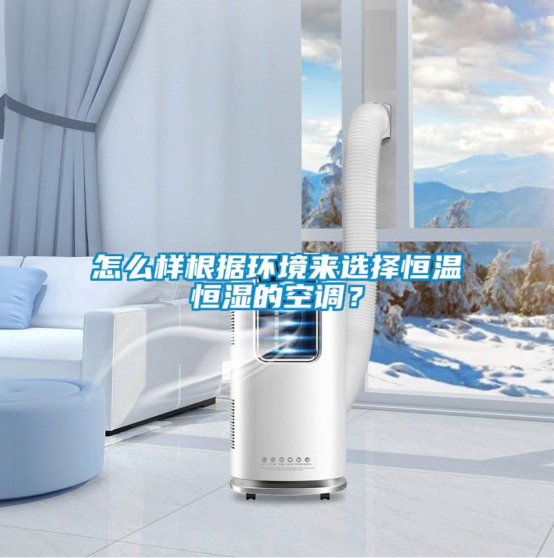 怎么样根据环境来选择恒温恒湿的空调？