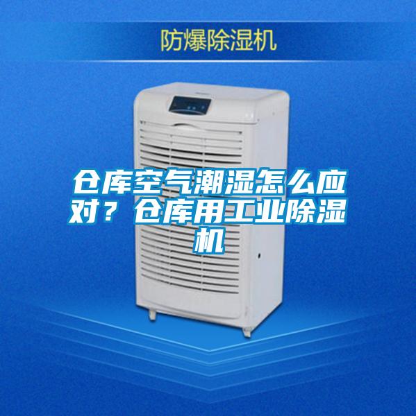 仓库空气潮湿怎么应对？仓库用工业黄瓜视频下载污机