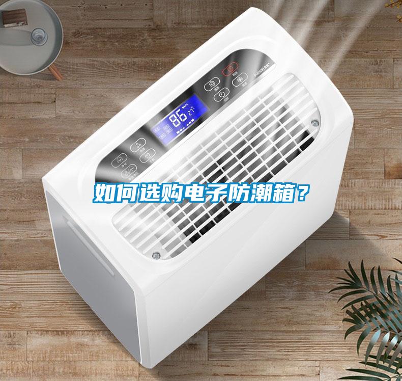 如何选购电子防潮箱？