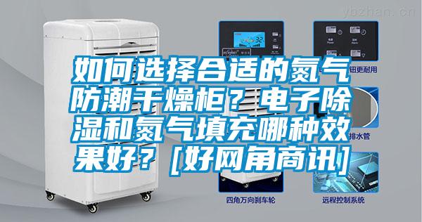 如何选择合适的氮气防潮干燥柜？电子黄瓜视频下载污和氮气填充哪种效果好？[好网角商讯]