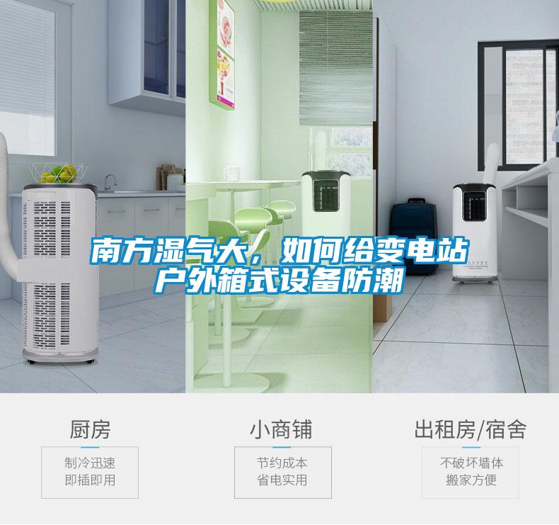 南方湿气大，如何给变电站户外箱式设备防潮
