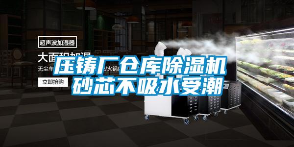 压铸厂仓库黄瓜视频下载污机 砂芯不吸水受潮