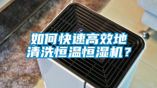 如何快速高效地清洗恒温恒湿机？